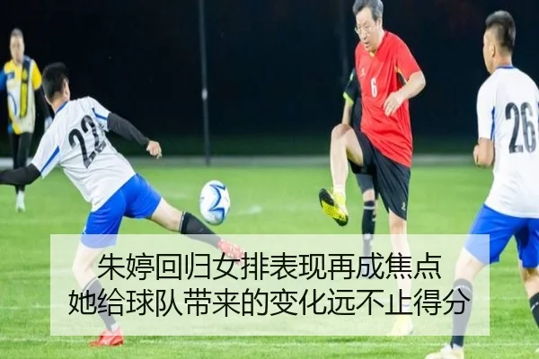朱婷回归女排表现再成焦点 她给球队带来的变化远不止得分